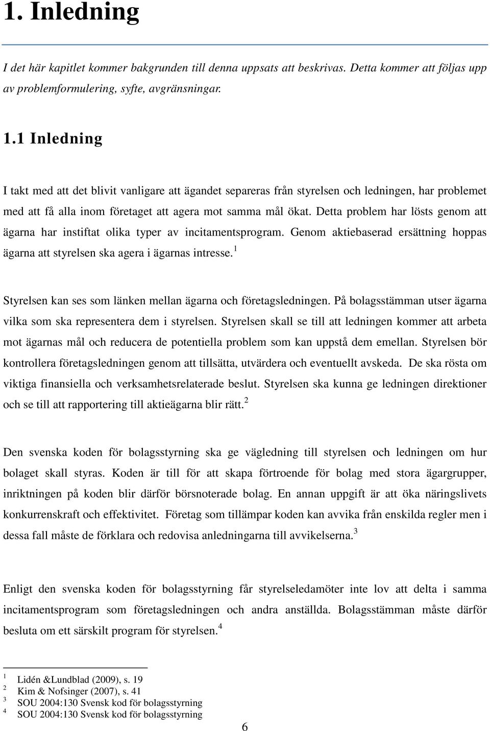 Detta problem har lösts genom att ägarna har instiftat olika typer av incitamentsprogram. Genom aktiebaserad ersättning hoppas ägarna att styrelsen ska agera i ägarnas intresse.