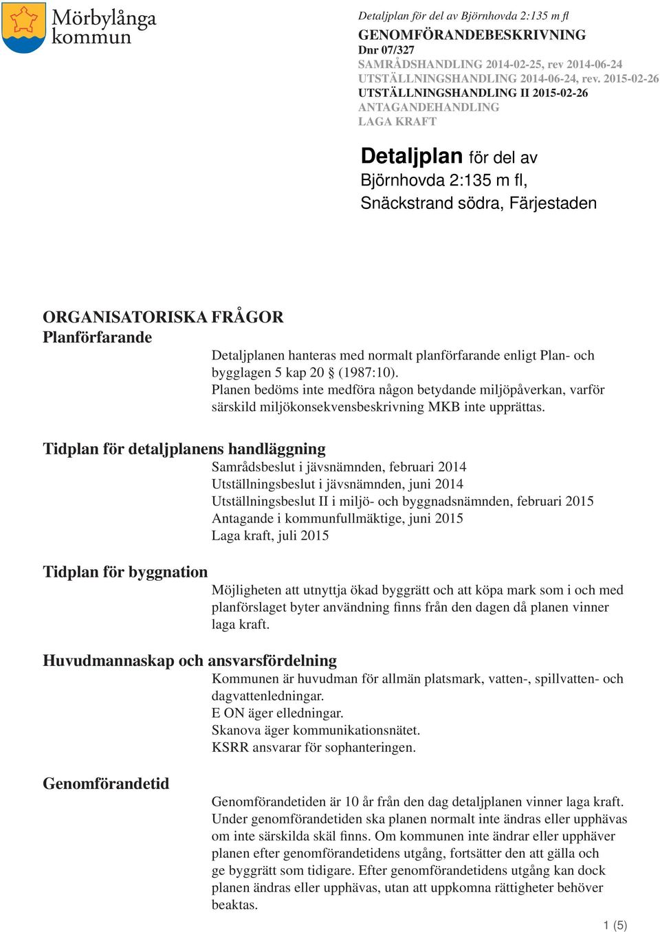 Tidplan för detaljplanens handläggning Samrådsbeslut i jävsnämnden, februari 2014 Utställningsbeslut i jävsnämnden, juni 2014 Utställningsbeslut II i miljö- och byggnadsnämnden, februari 2015