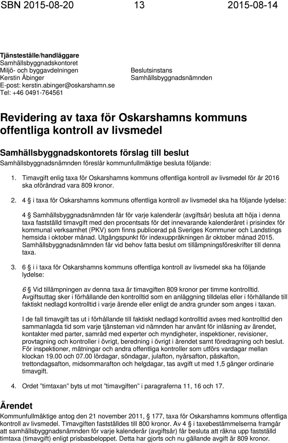Samhällsbyggnadsnämnden föreslår kommunfullmäktige besluta följande: 1. Timavgift enlig taxa för Oskarshamns kommuns offentliga kontroll av livsmedel för år 20