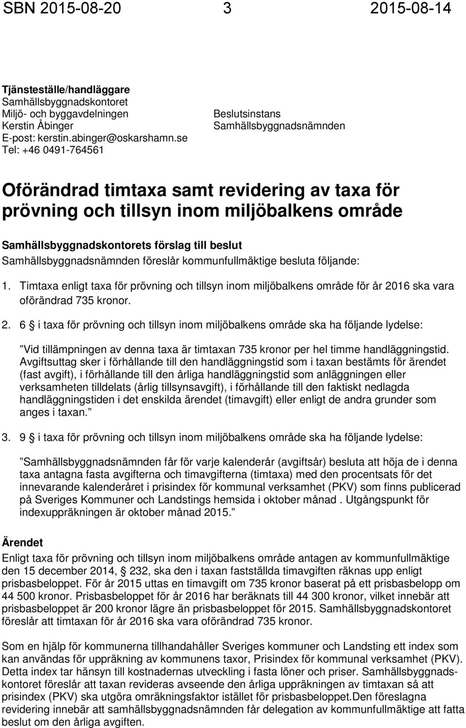 beslut Samhällsbyggnadsnämnden föreslår kommunfullmäktige besluta följande: 1. Timtaxa enligt taxa för prövning och tillsyn inom miljöbalkens område för år 20