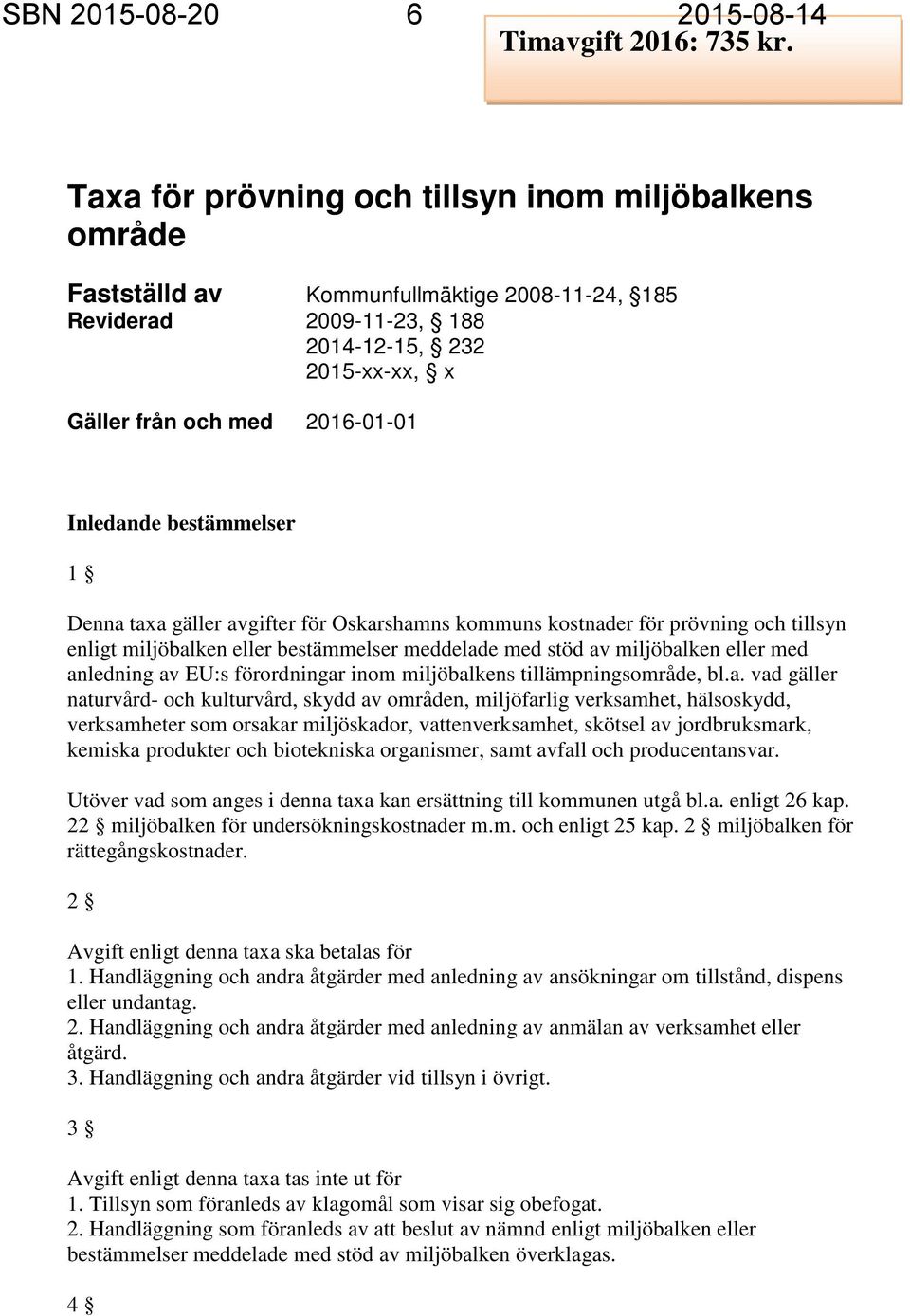 bestämmelser 1 Denna taxa gäller avgifter för Oskarshamns kommuns kostnader för prövning och tillsyn enligt miljöbalken eller bestämmelser meddelade med stöd av miljöbalken eller med anledning av