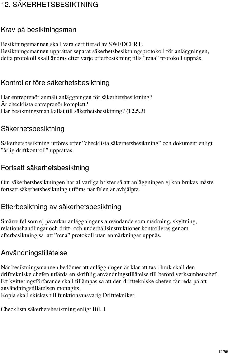 Kontroller före säkerhetsbesiktning Har entreprenör anmält anläggningen för säkerhetsbesiktning? Är checklista entreprenör komplett? Har besiktningsman kallat till säkerhetsbesiktning? (12.5.