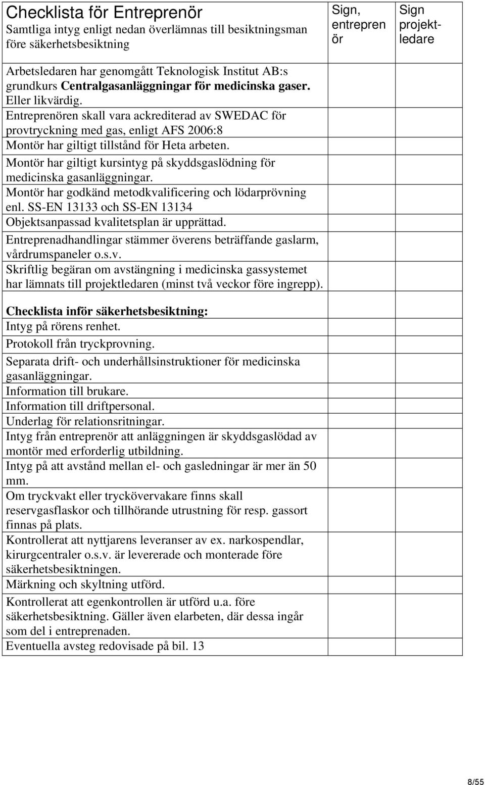 Montör har giltigt kursintyg på skyddsgaslödning för medicinska gasanläggningar. Montör har godkänd metodkvalificering och lödarprövning enl.