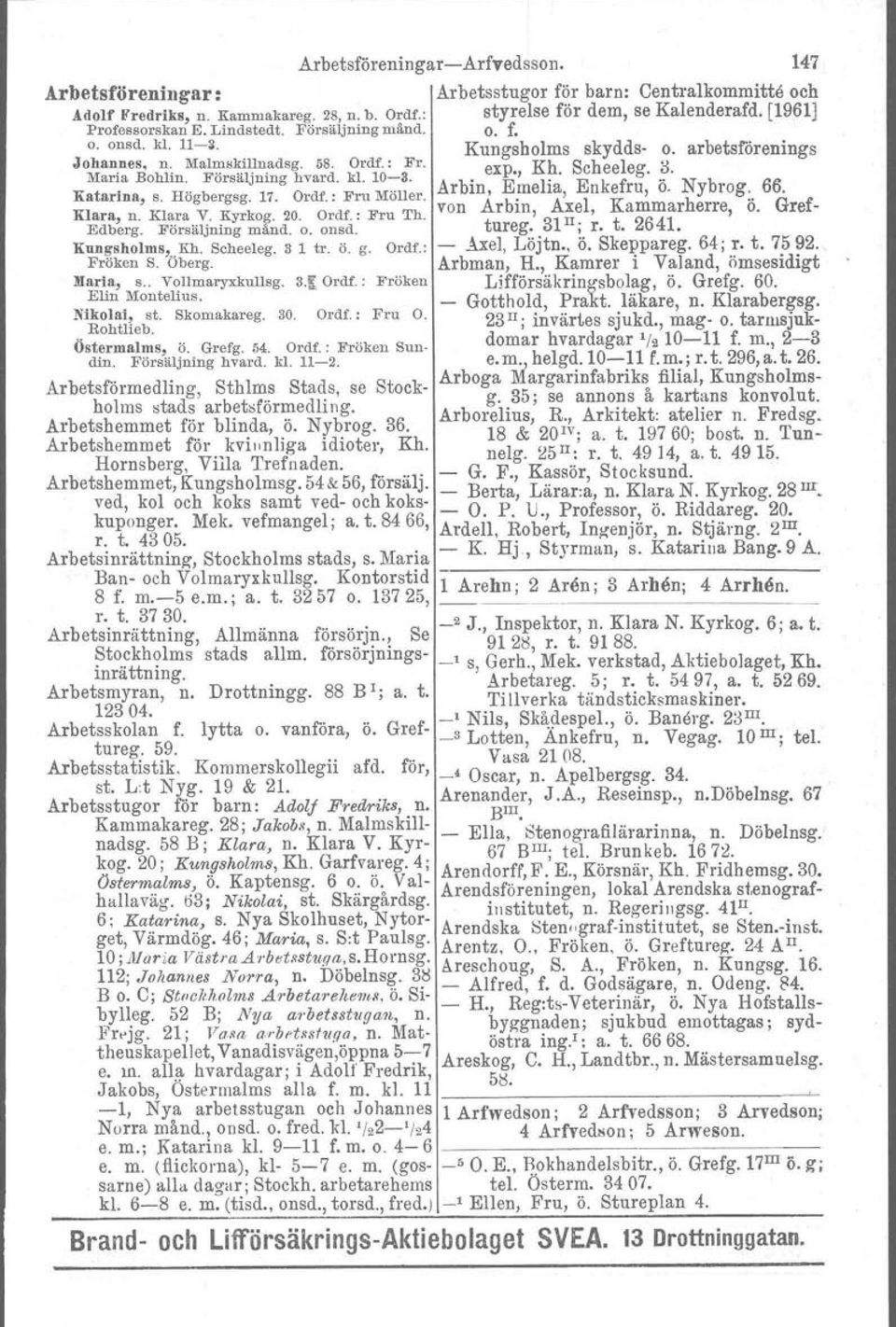 Arbin, Emelia Enkefru, Ö. Nybrog. 66. Katarina, s. Högbergsg. 17. Ordf.: Fru Möller. von Arbin, A'xel, Kammarherre, ö. Gref- Klara n. Klara V. Kyrkog. 20. Ordf.: Fru Th. 31 H t 2641 Edb~rg.