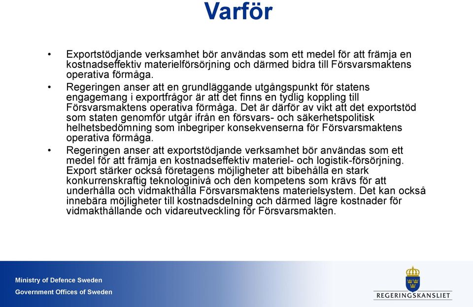 Det är därför av vikt att det exportstöd som staten genomför utgår ifrån en försvars- och säkerhetspolitisk helhetsbedömning som inbegriper konsekvenserna för Försvarsmaktens operativa förmåga.