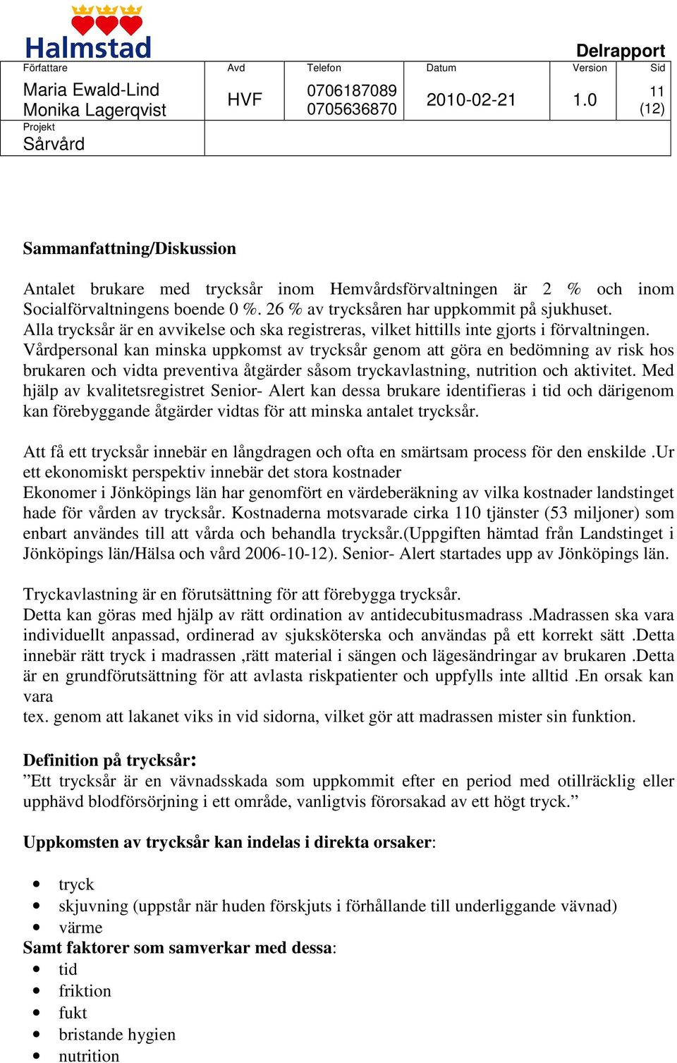 Vårdpersonal kan minska uppkomst av trycksår genom att göra en bedömning av risk hos brukaren och vidta preventiva åtgärder såsom tryckavlastning, nutrition och aktivitet.