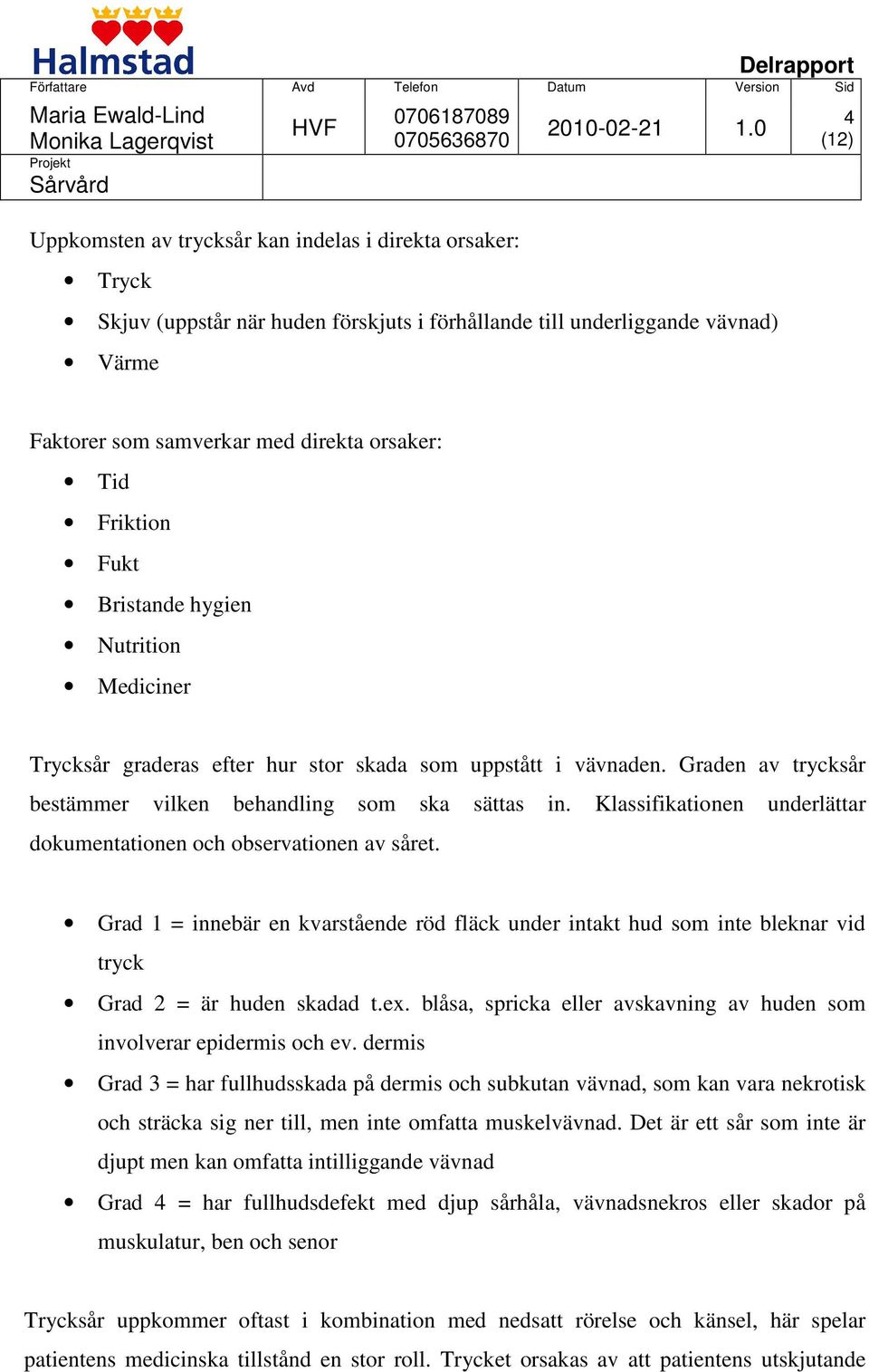 Klassifikationen underlättar dokumentationen och observationen av såret. Grad 1 = innebär en kvarstående röd fläck under intakt hud som inte bleknar vid tryck Grad 2 = är huden skadad t.ex.