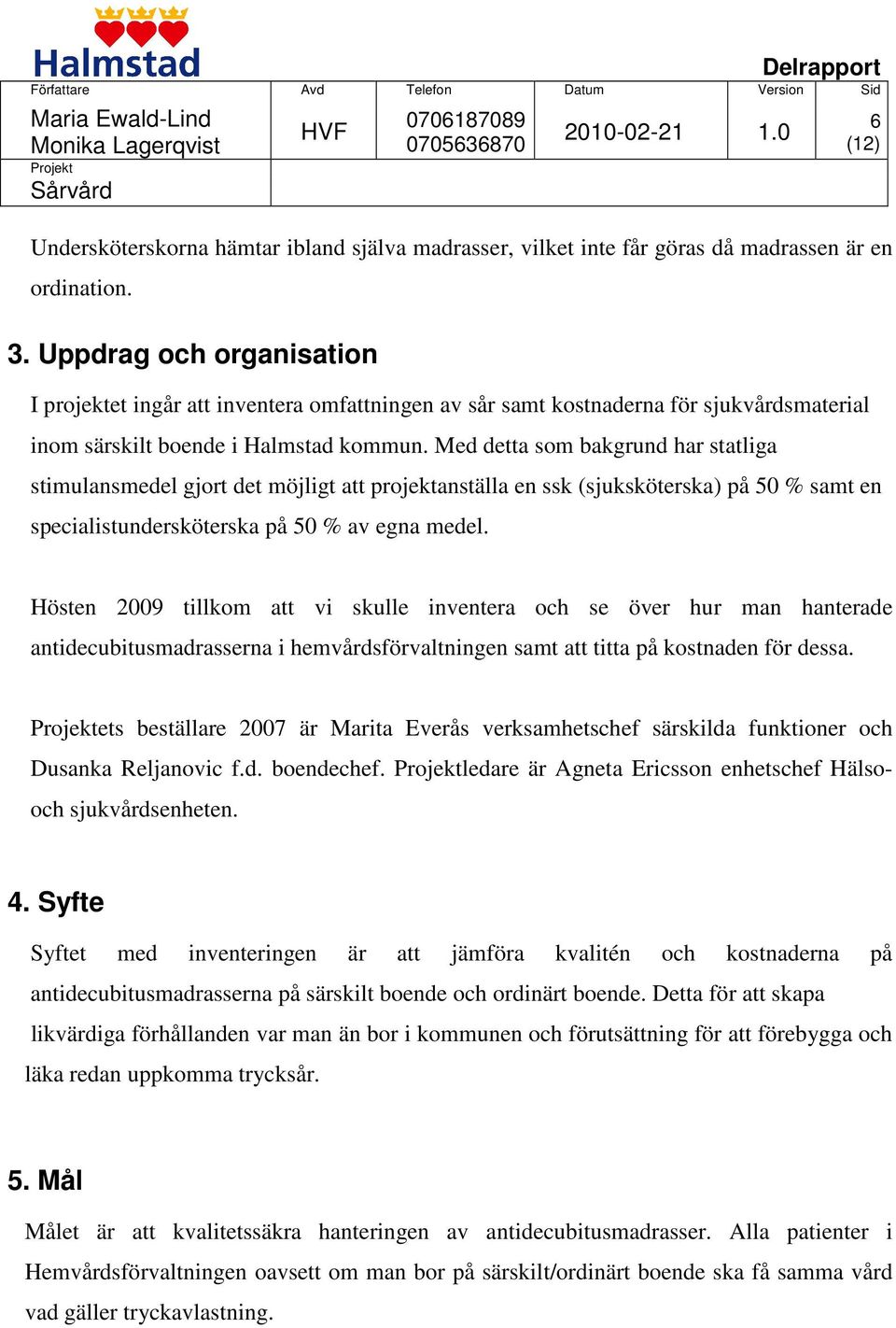 Med detta som bakgrund har statliga stimulansmedel gjort det möjligt att projektanställa en ssk (sjuksköterska) på 50 % samt en specialistundersköterska på 50 % av egna medel.