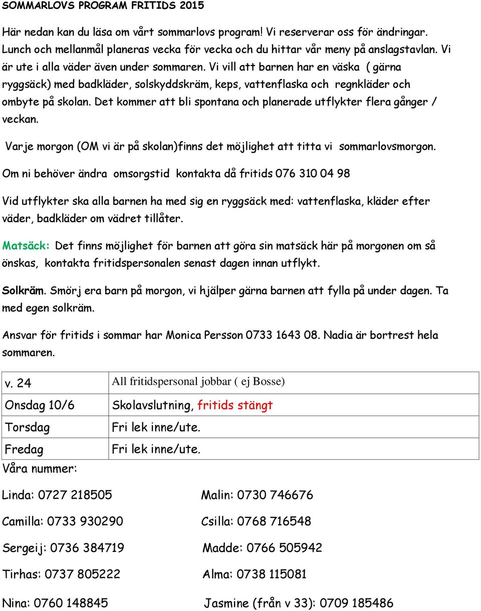 Det kommer att bli spontana och planerade utflykter flera gånger / veckan. Varje morgon (OM vi är på skolan)finns det möjlighet att titta vi sommarlovsmorgon.