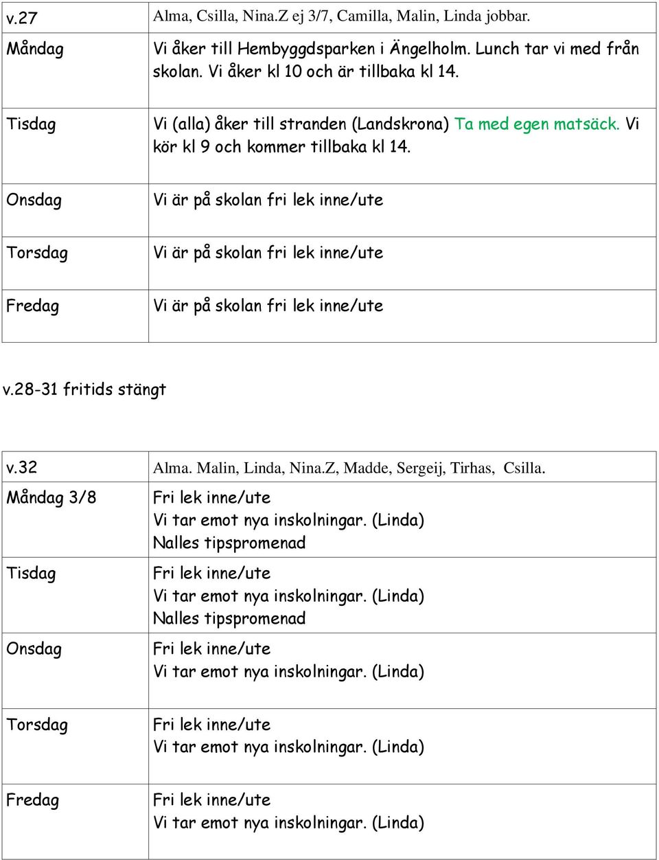 Vi (alla) åker till stranden (Landskrona) Ta med egen matsäck. Vi kör kl 9 och kommer tillbaka kl 14. v.