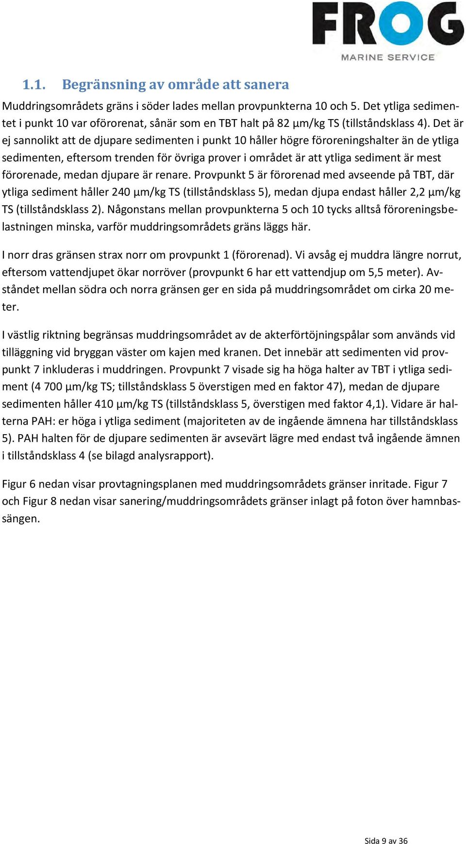 Det är ej sannolikt att de djupare sedimenten i punkt 10 håller högre föroreningshalter än de ytliga sedimenten, eftersom trenden för övriga prover i området är att ytliga sediment är mest