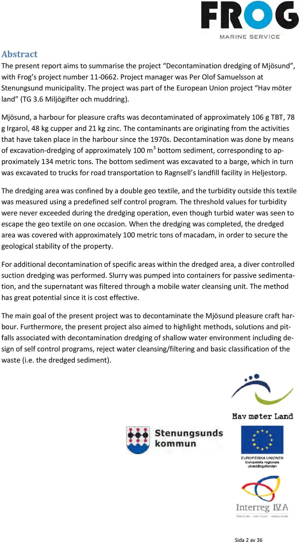 Mjösund, a harbour for pleasure crafts was decontaminated of approximately 106 g TBT, 78 g Irgarol, 48 kg cupper and 21 kg zinc.