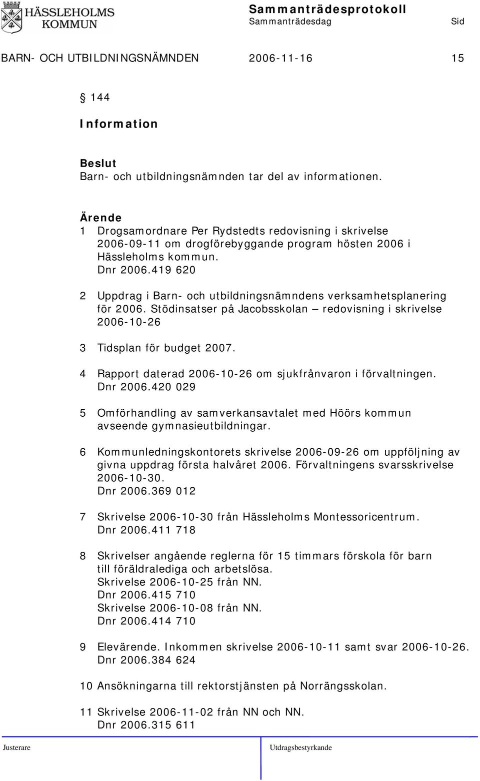 419 620 2 Uppdrag i Barn- och utbildningsnämndens verksamhetsplanering för 2006. Stödinsatser på Jacobsskolan redovisning i skrivelse 2006-10-26 3 Tidsplan för budget 2007.