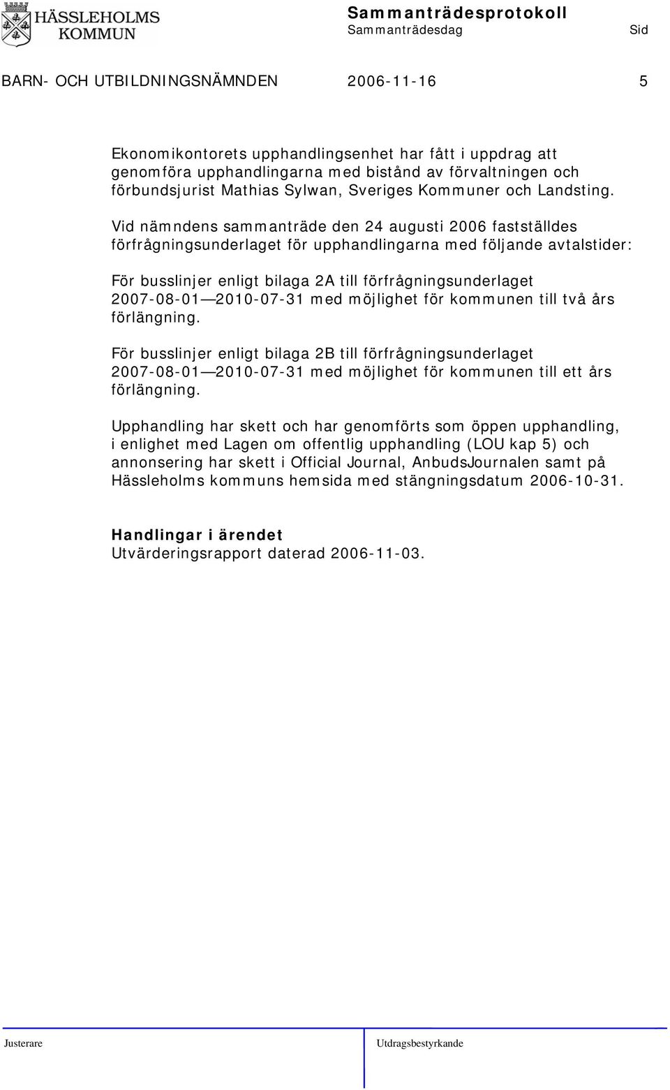 Vid nämndens sammanträde den 24 augusti 2006 fastställdes förfrågningsunderlaget för upphandlingarna med följande avtalstider: För busslinjer enligt bilaga 2A till förfrågningsunderlaget 2007-08-01