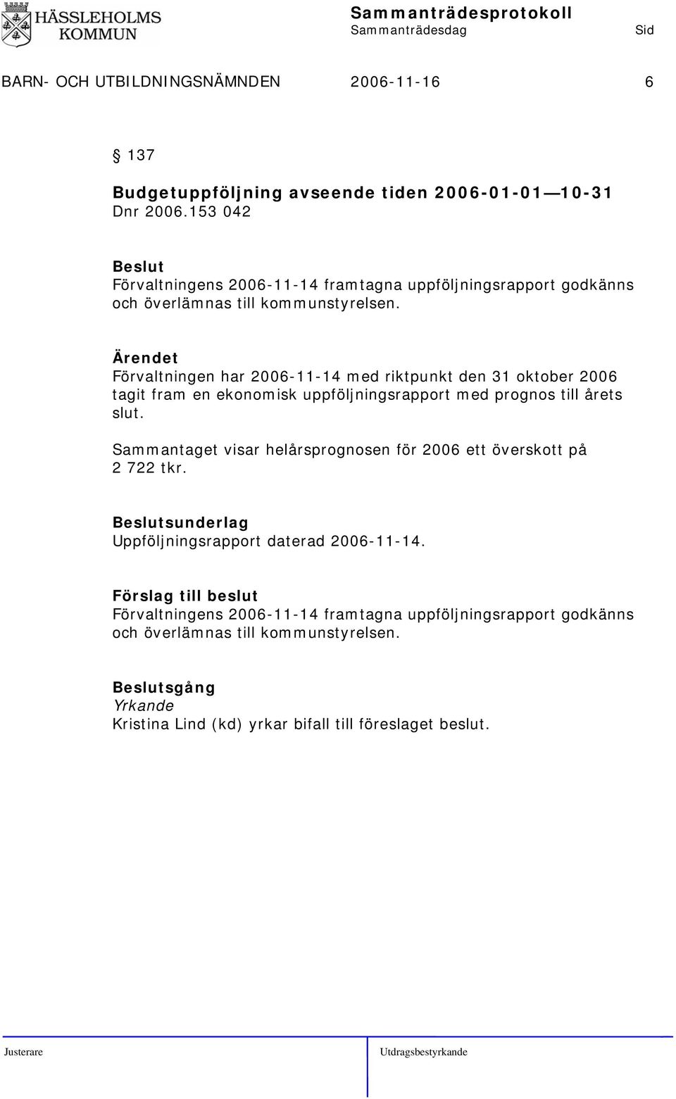 Förvaltningen har 2006-11-14 med riktpunkt den 31 oktober 2006 tagit fram en ekonomisk uppföljningsrapport med prognos till årets slut.