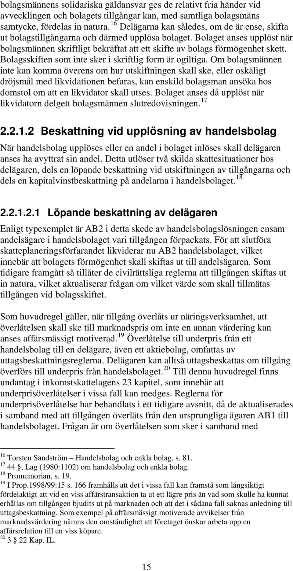 Bolaget anses upplöst när bolagsmännen skriftligt bekräftat att ett skifte av bolags förmögenhet skett. Bolagsskiften som inte sker i skriftlig form är ogiltiga.