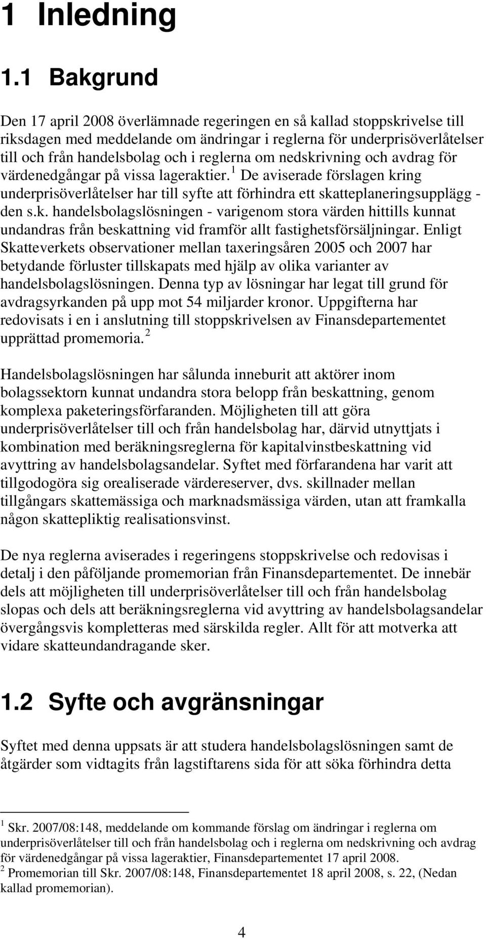 reglerna om nedskrivning och avdrag för värdenedgångar på vissa lageraktier. 1 De aviserade förslagen kring underprisöverlåtelser har till syfte att förhindra ett skatteplaneringsupplägg - den s.k. handelsbolagslösningen - varigenom stora värden hittills kunnat undandras från beskattning vid framför allt fastighetsförsäljningar.