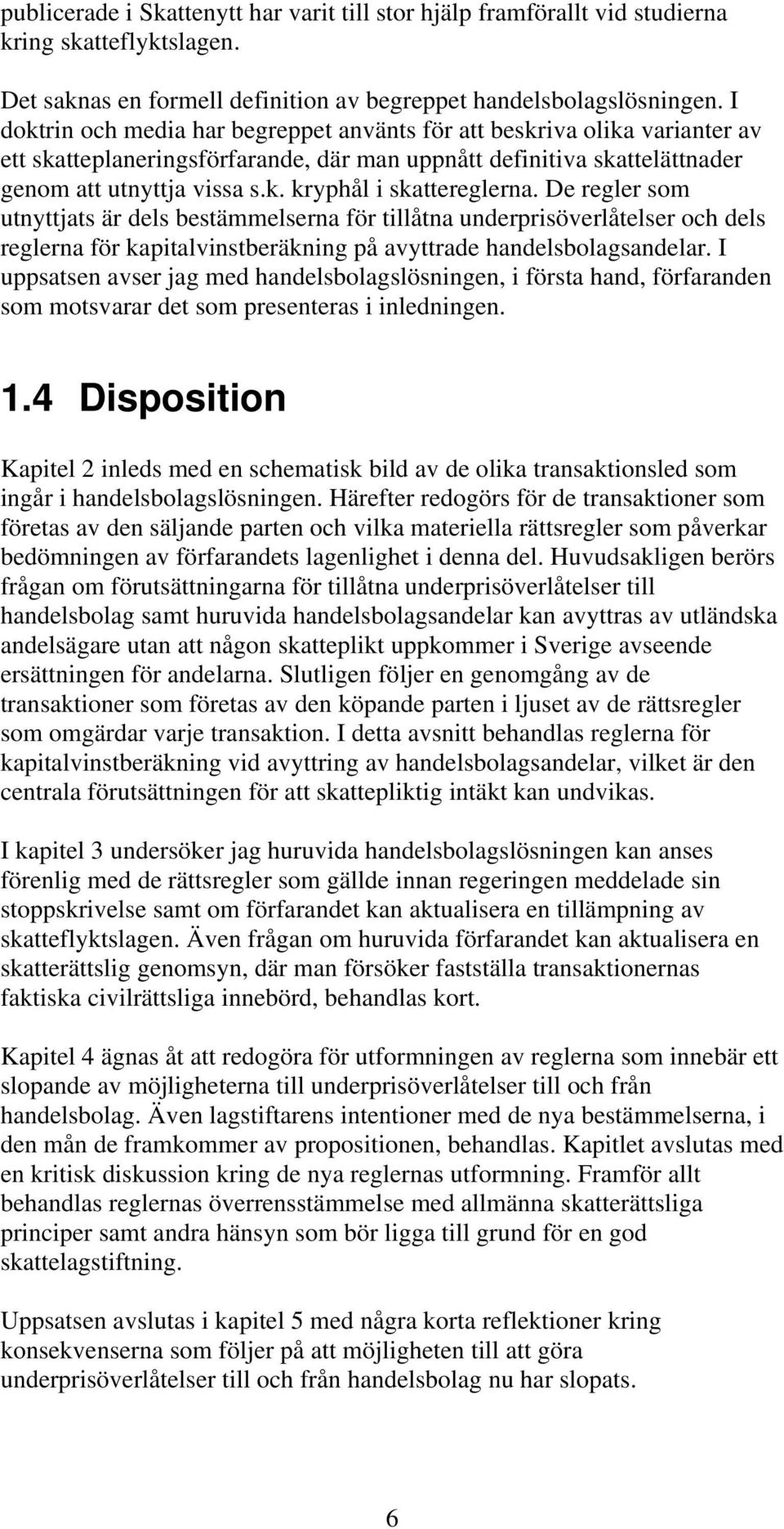 De regler som utnyttjats är dels bestämmelserna för tillåtna underprisöverlåtelser och dels reglerna för kapitalvinstberäkning på avyttrade handelsbolagsandelar.