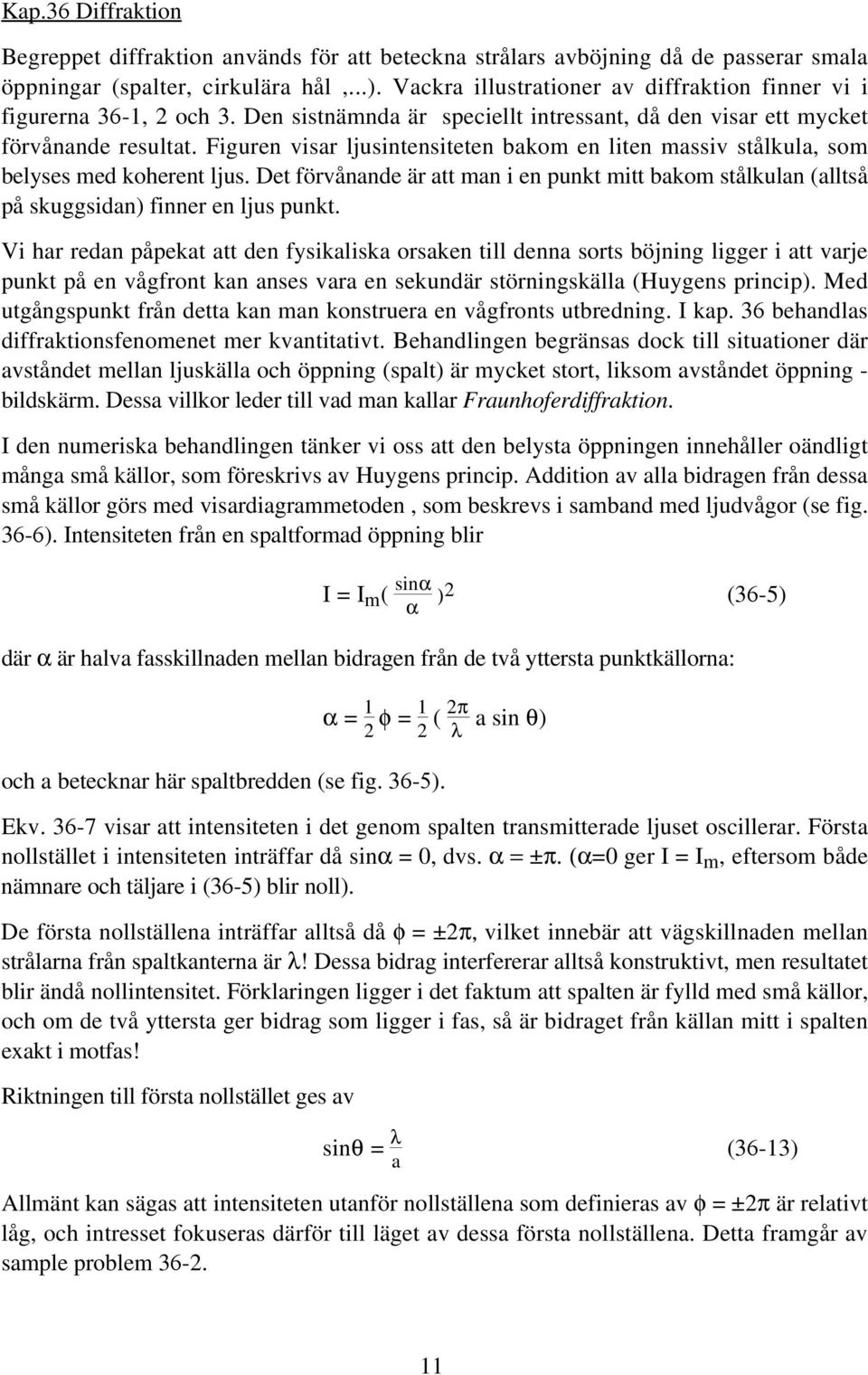 Figuren visar ljusintensiteten bakom en liten massiv stålkula, som belyses med koherent ljus. Det förvånande är att man i en punkt mitt bakom stålkulan (alltså på skuggsidan) finner en ljus punkt.