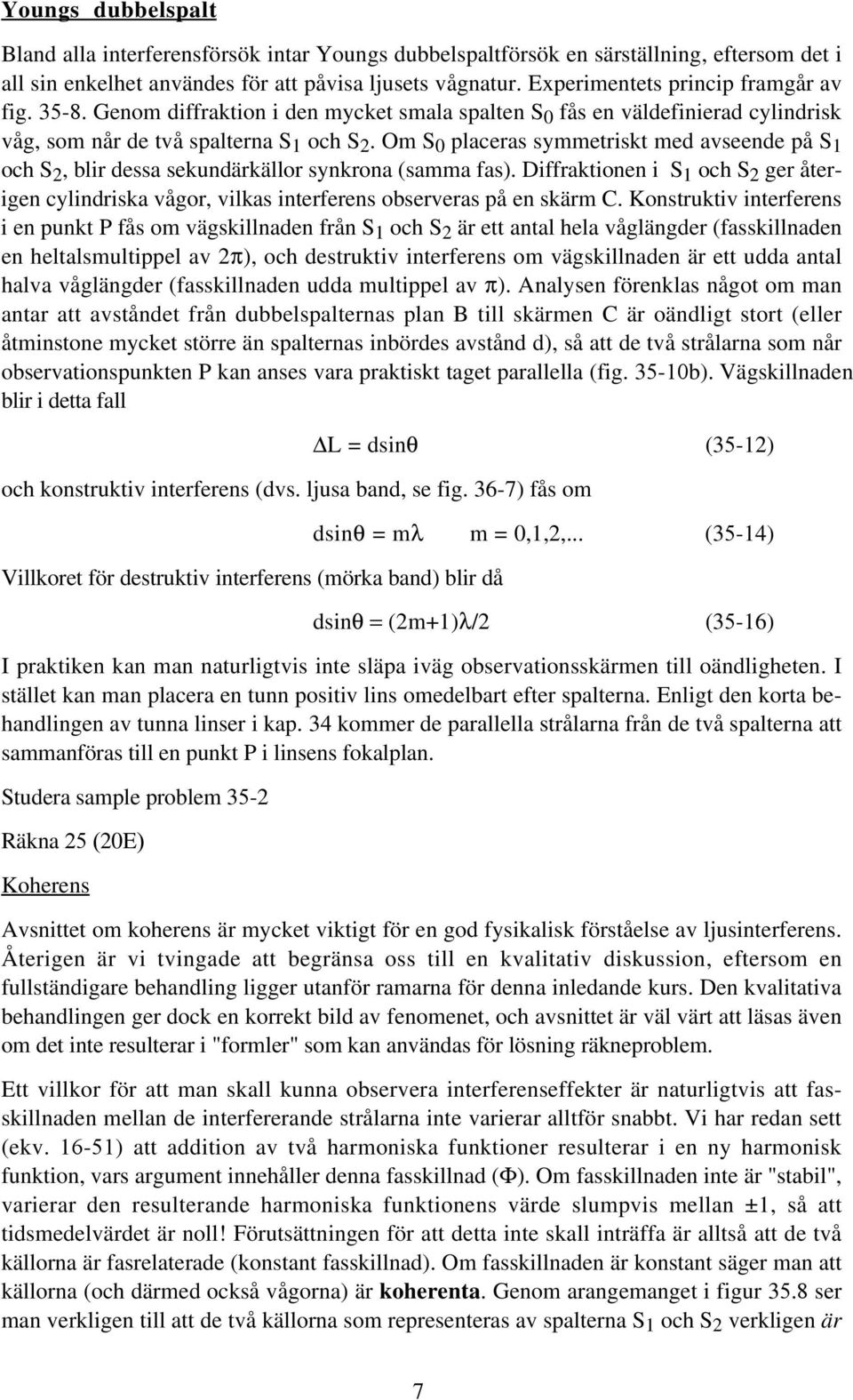 Om S 0 placeras symmetriskt med avseende på S 1 och S 2, blir dessa sekundärkällor synkrona (samma fas).