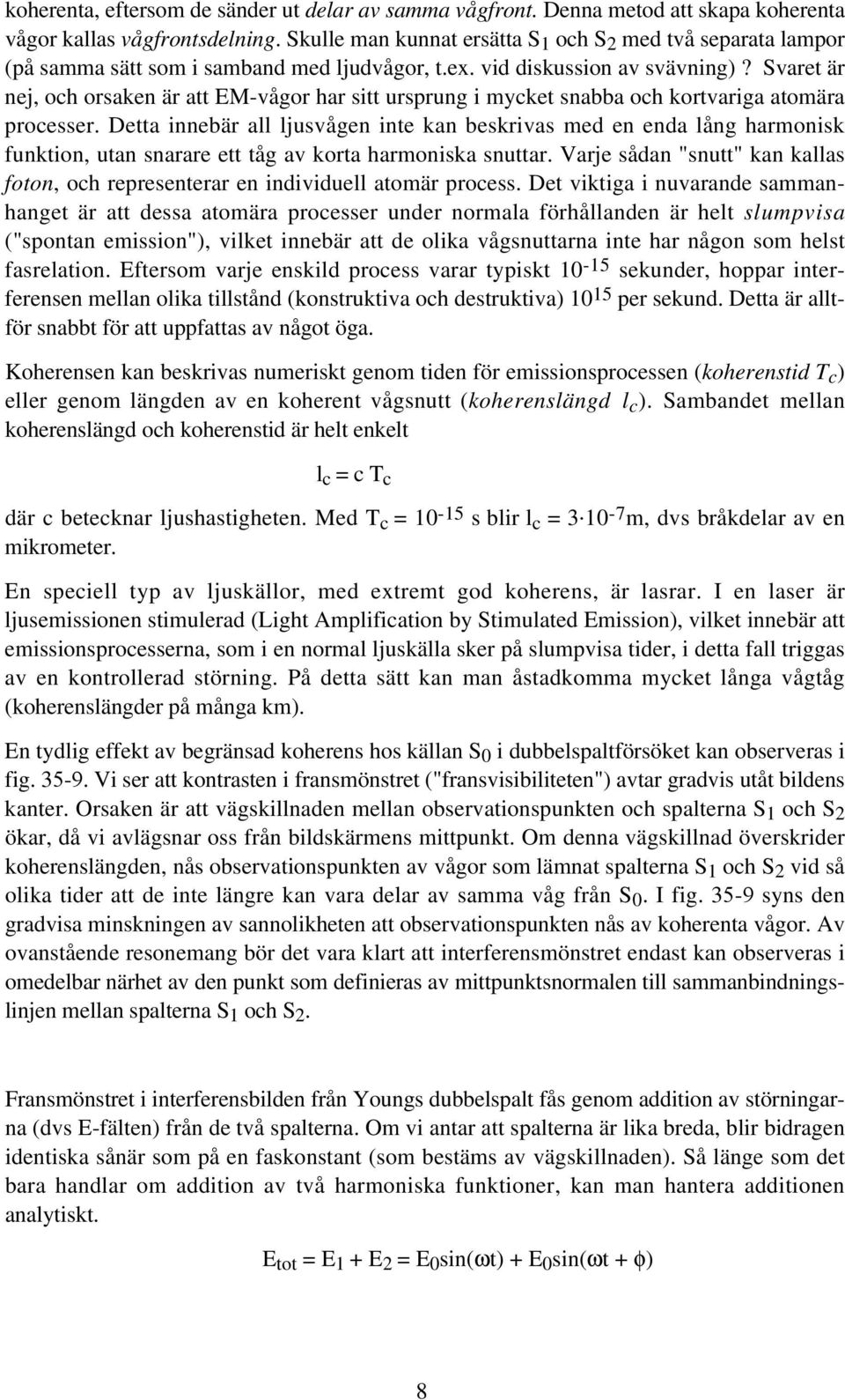 Svaret är nej, och orsaken är att EM-vågor har sitt ursprung i mycket snabba och kortvariga atomära processer.