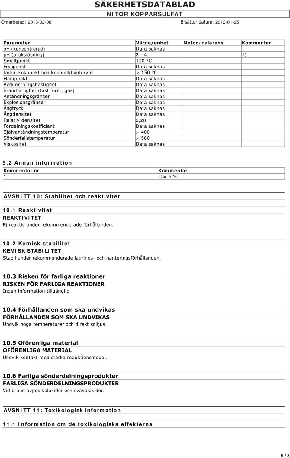 Viskositet 9.2 Annan information Kommentar nr Kommentar 1 C = 5 %. AVSNITT 10: Stabilitet och reaktivitet 10.1 Reaktivitet REAKTIVITET Ej reaktiv under rekommenderade förhållanden. 10.2 Kemisk stabilitet KEMISK STABILITET Stabil under rekommenderade lagrings och hanteringsförhållanden.