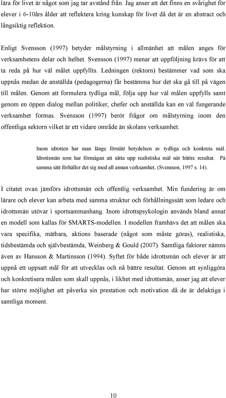 Enligt Svensson (1997) betyder målstyrning i allmänhet att målen anges för verksamhetens delar och helhet. Svensson (1997) menar att uppföljning krävs för att ta reda på hur väl målet uppfyllts.