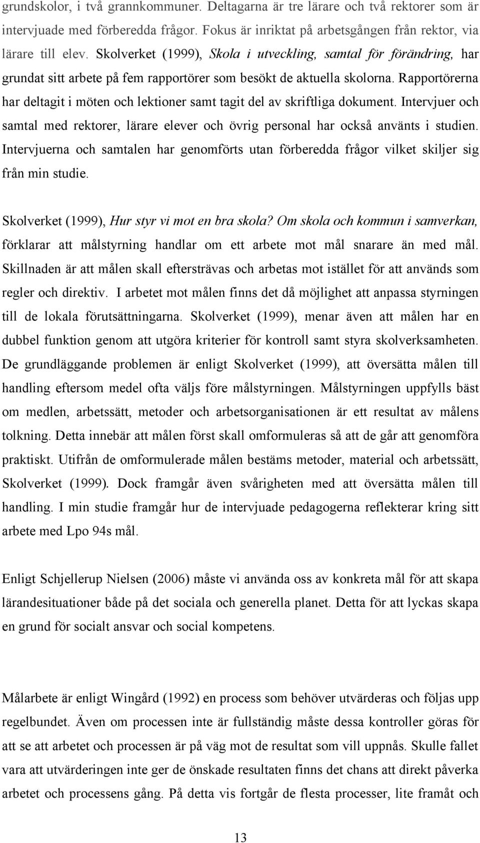 Rapportörerna har deltagit i möten och lektioner samt tagit del av skriftliga dokument. Intervjuer och samtal med rektorer, lärare elever och övrig personal har också använts i studien.