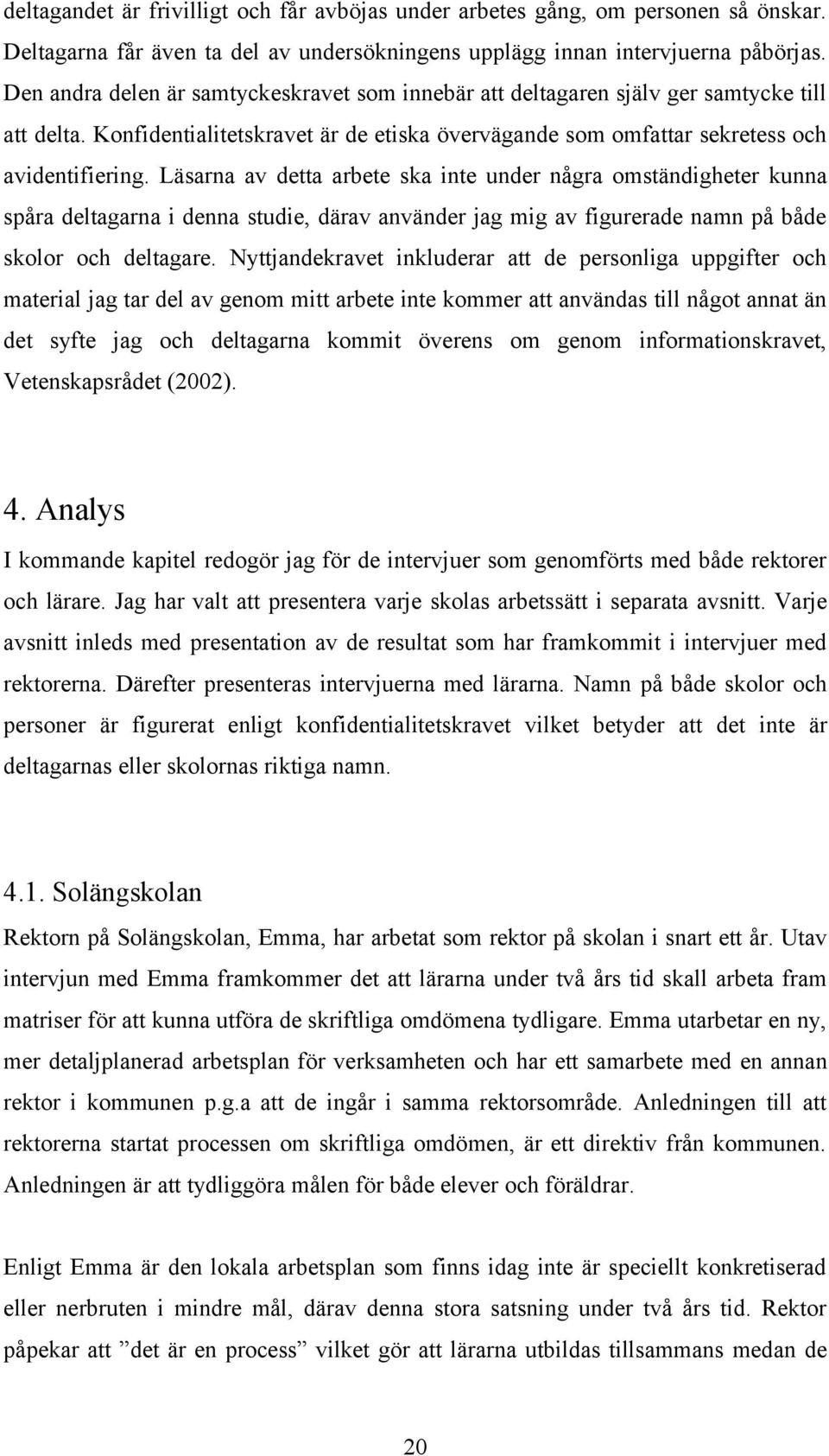 Läsarna av detta arbete ska inte under några omständigheter kunna spåra deltagarna i denna studie, därav använder jag mig av figurerade namn på både skolor och deltagare.