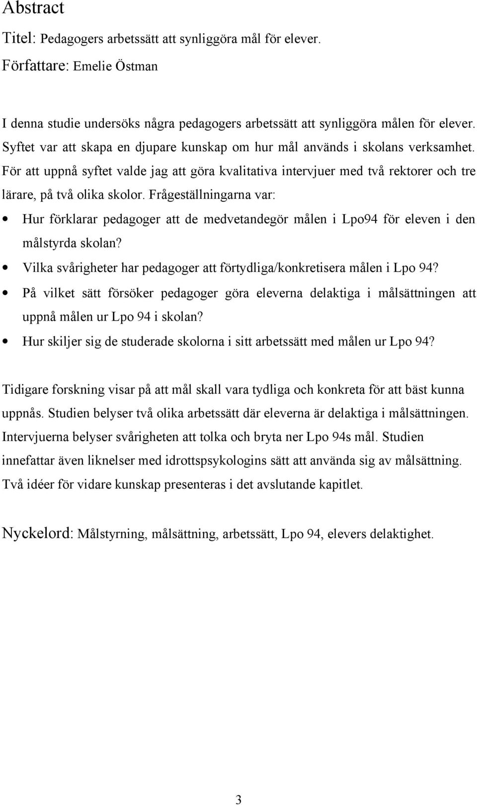 Frågeställningarna var: Hur förklarar pedagoger att de medvetandegör målen i Lpo94 för eleven i den målstyrda skolan? Vilka svårigheter har pedagoger att förtydliga/konkretisera målen i Lpo 94?