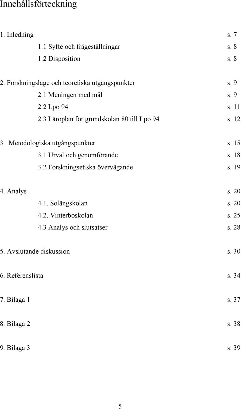 12 3. Metodologiska utgångspunkter s. 15 3.1 Urval och genomförande s. 18 3.2 Forskningsetiska övervägande s. 19 4. Analys s. 20 4.1. Solängskolan s.