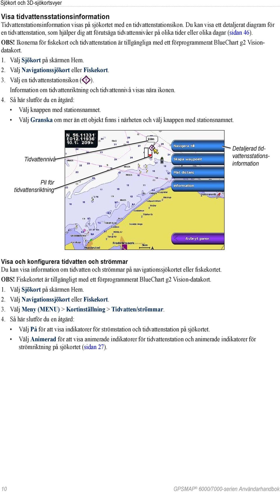 Ikonerna för fiskekort och tidvattenstation är tillgängliga med ett förprogrammerat BlueChart g2 Visiondatakort. 1. Välj Sjökort på skärmen Hem. 2. Välj Navigationssjökort eller Fiskekort. 3.