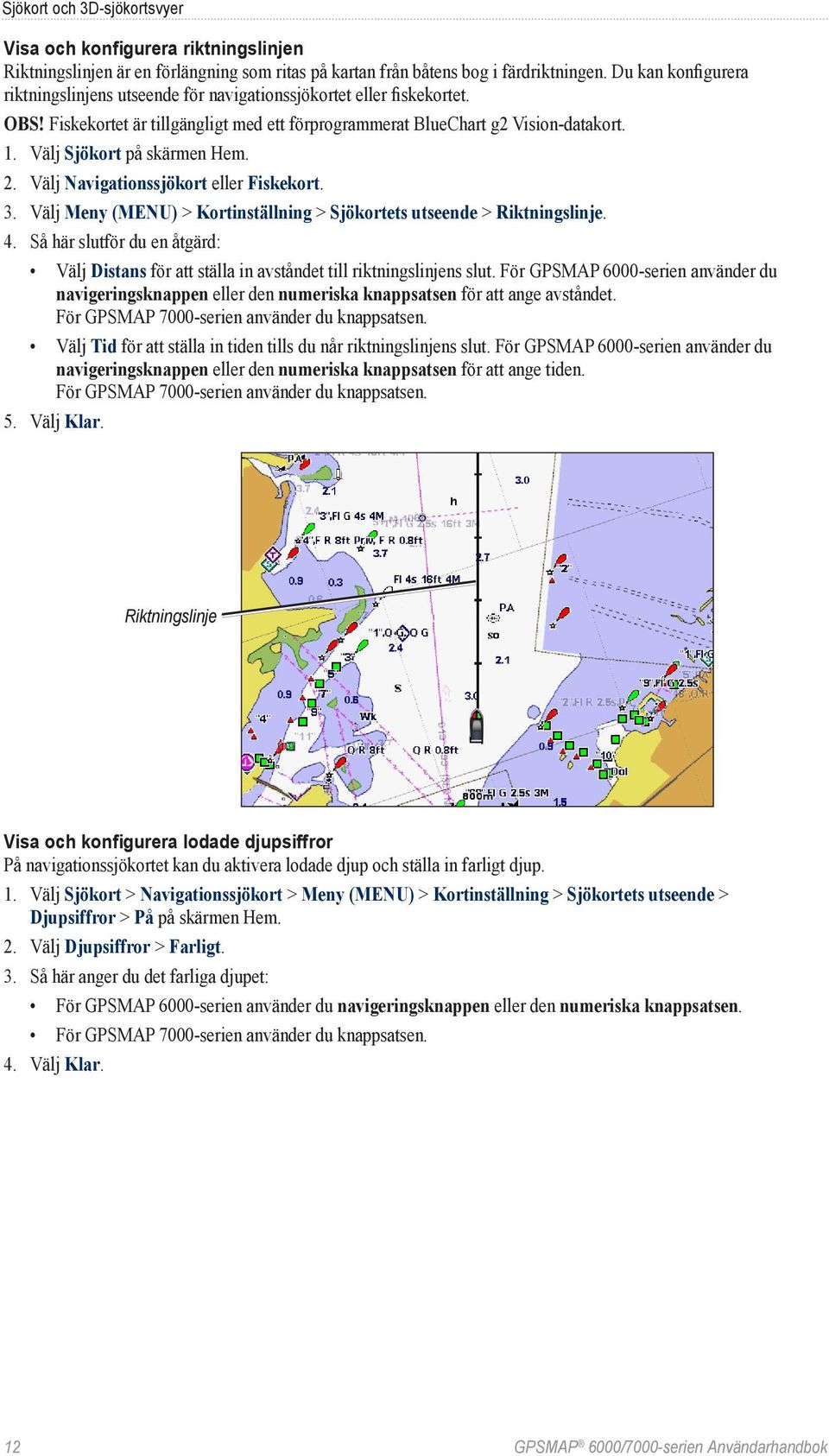 Välj Sjökort på skärmen Hem. 2. Välj Navigationssjökort eller Fiskekort. 3. Välj Meny (MENU) > Kortinställning > Sjökortets utseende > Riktningslinje. 4.