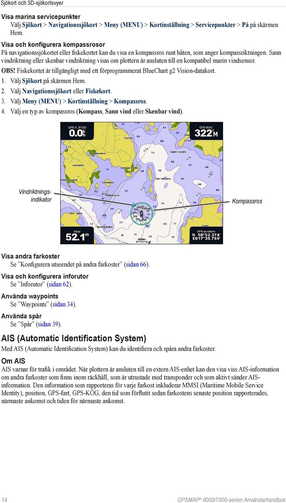 Sann vindriktning eller skenbar vindriktning visas om plottern är ansluten till en kompati bel marin vindsensor. Obs! Fiskekortet är tillgängligt med ett förprogrammerat BlueChart g2 Vision-datakort.