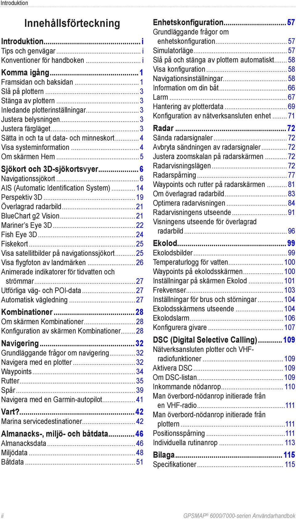 .. 5 Sjökort och 3D-sjökortsvyer...6 Navigationssjökort... 6 AIS (Automatic Identification System)... 14 Perspektiv 3D... 19 Överlagrad radarbild... 21 BlueChart g2 Vision... 21 Mariner s Eye 3D.