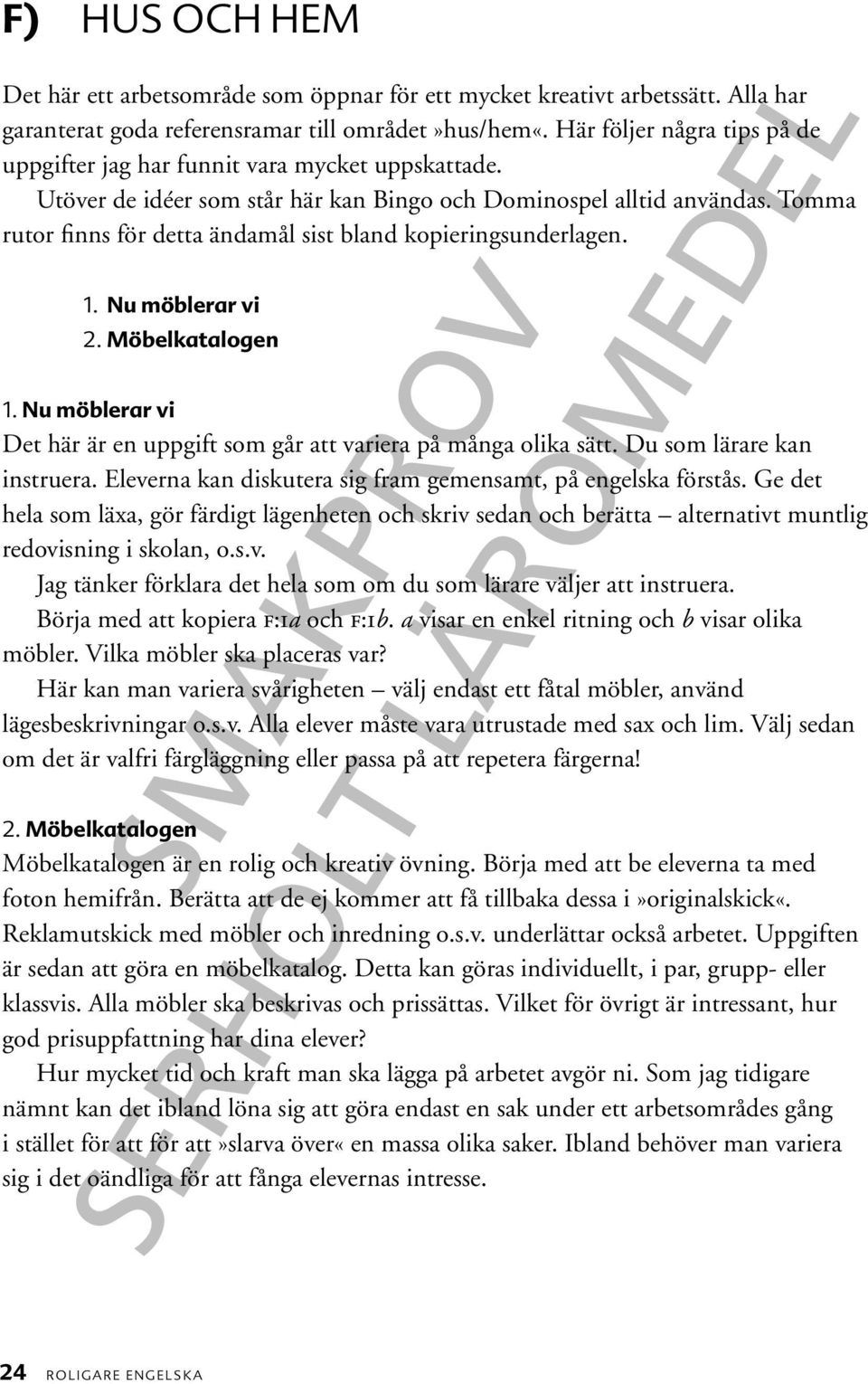 Tomma rutor finns för detta ändamål sist bland kopieringsunderlagen.. Nu möblerar vi. Möbelkatalogen. Nu möblerar vi Det här är en uppgift som går att variera på många olika sätt.