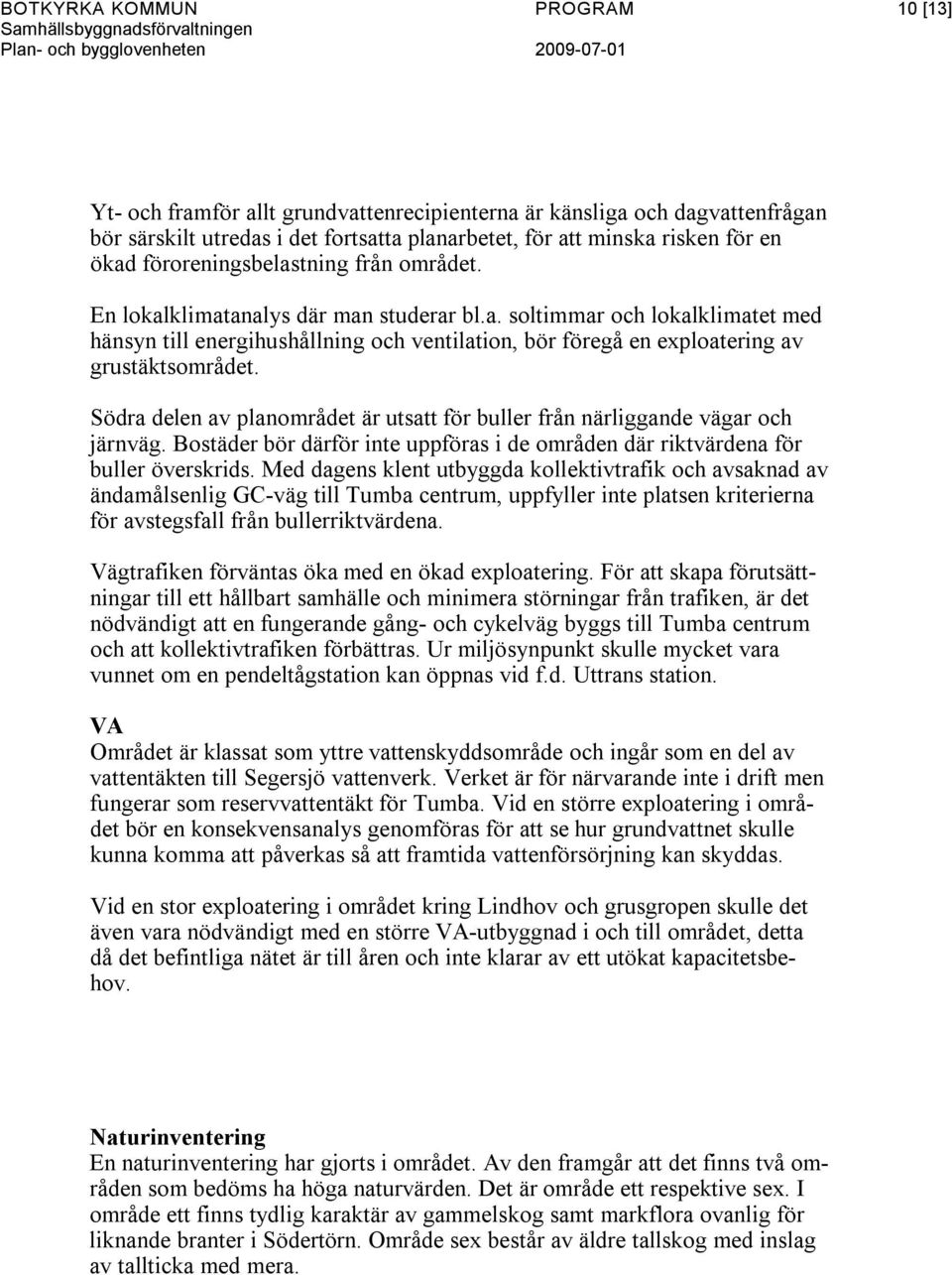 Södra delen av planområdet är utsatt för buller från närliggande vägar och järnväg. Bostäder bör därför inte uppföras i de områden där riktvärdena för buller överskrids.