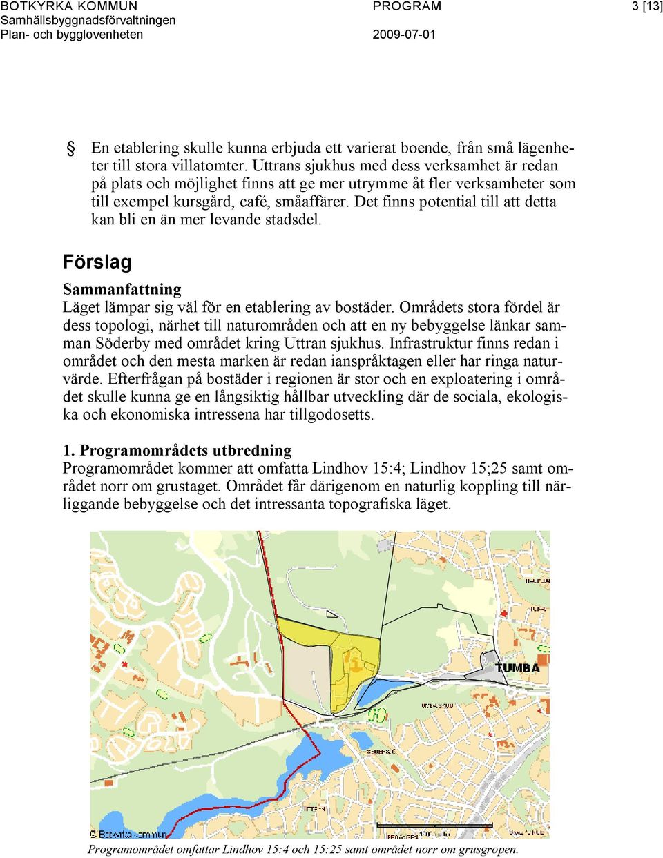 Det finns potential till att detta kan bli en än mer levande stadsdel. Förslag Sammanfattning Läget lämpar sig väl för en etablering av bostäder.