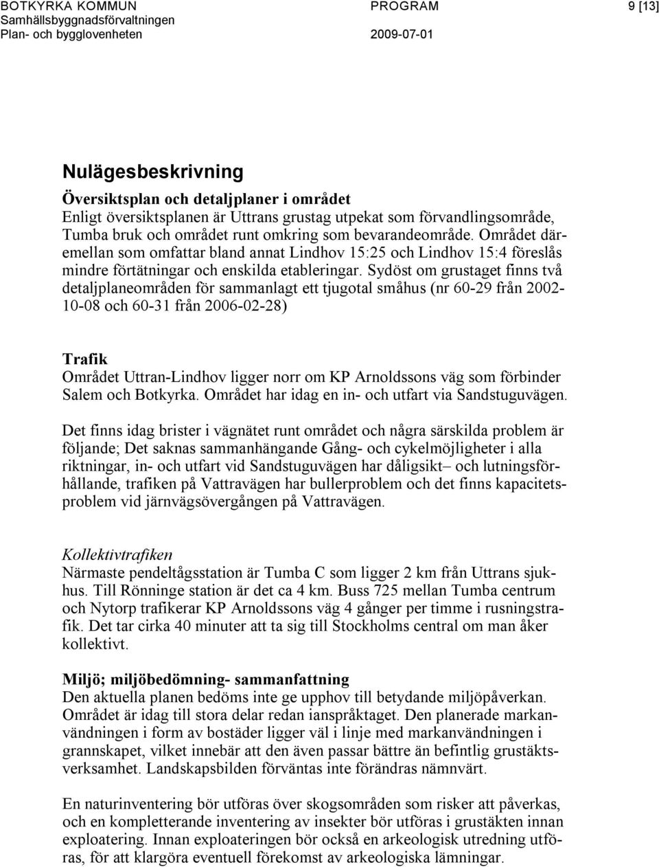 Sydöst om grustaget finns två detaljplaneområden för sammanlagt ett tjugotal småhus (nr 60-29 från 2002-10-08 och 60-31 från 2006-02-28) Trafik Området Uttran-Lindhov ligger norr om KP Arnoldssons