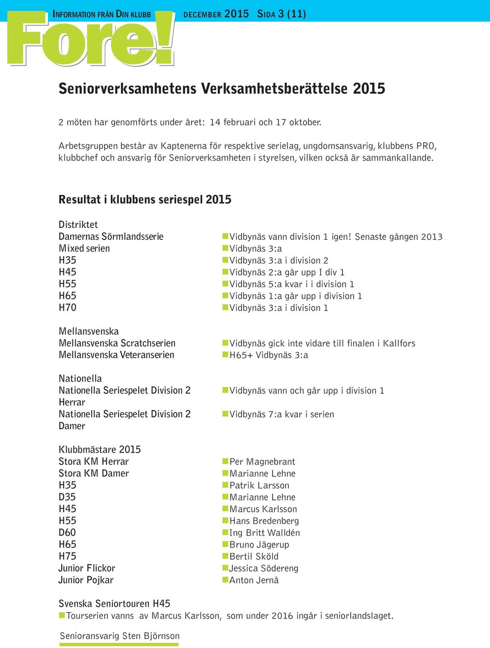 Resultat i klubbens seriespel 2015 Distriktet Damernas Sörmlandsserie Vidbynäs vann division 1 igen!