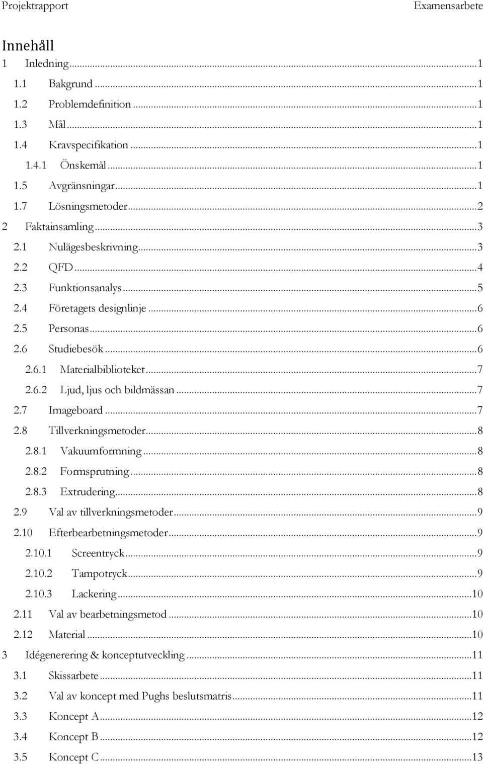 .. 7 2.7 Imageboard... 7 2.8 Tillverkningsmetoder... 8 2.8.1 Vakuumformning... 8 2.8.2 Formsprutning... 8 2.8.3 Extrudering... 8 2.9 Val av tillverkningsmetoder... 9 2.10 Efterbearbetningsmetoder.