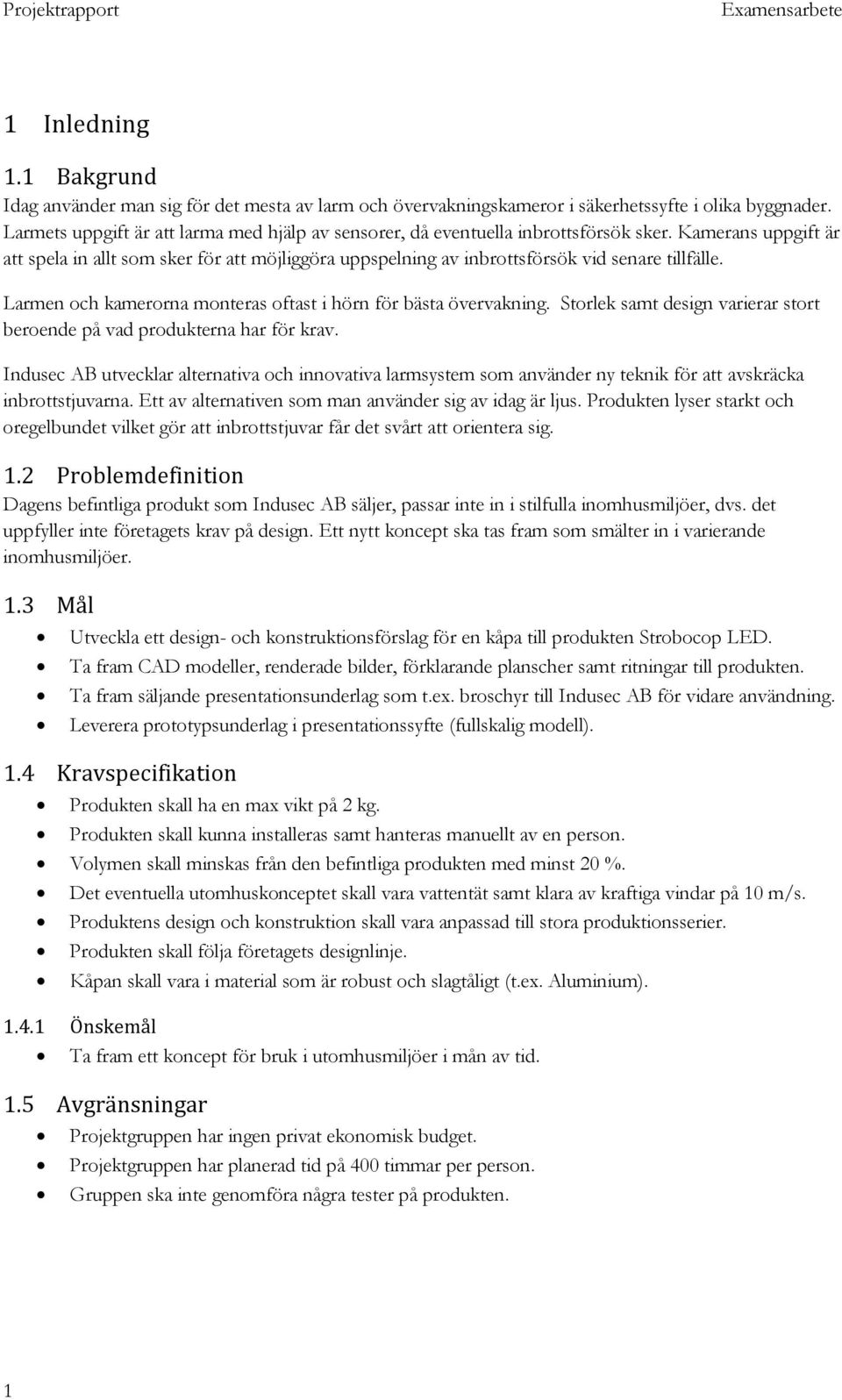 Kamerans uppgift är att spela in allt som sker för att möjliggöra uppspelning av inbrottsförsök vid senare tillfälle. Larmen och kamerorna monteras oftast i hörn för bästa övervakning.