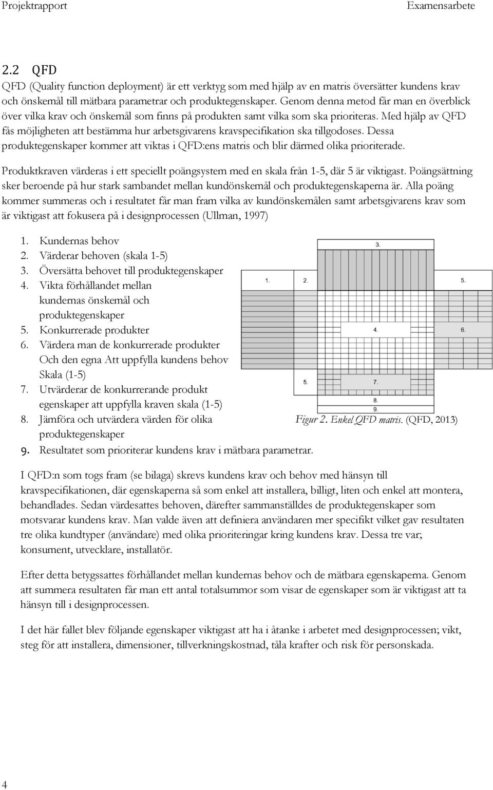 Med hjälp av QFD fås möjligheten att bestämma hur arbetsgivarens kravspecifikation ska tillgodoses. Dessa produktegenskaper kommer att viktas i QFD:ens matris och blir därmed olika prioriterade.