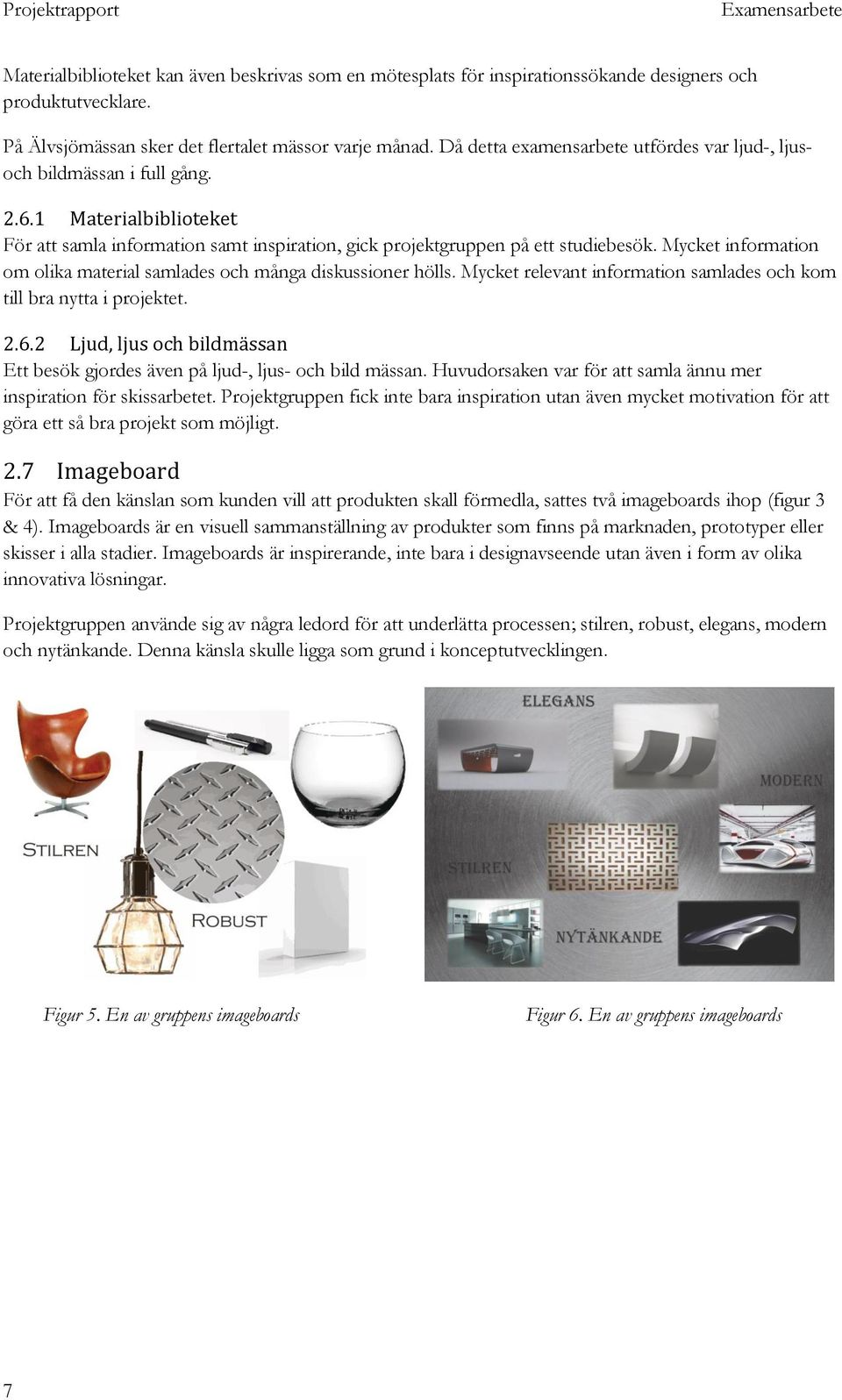 Mycket information om olika material samlades och många diskussioner hölls. Mycket relevant information samlades och kom till bra nytta i projektet. 2.6.