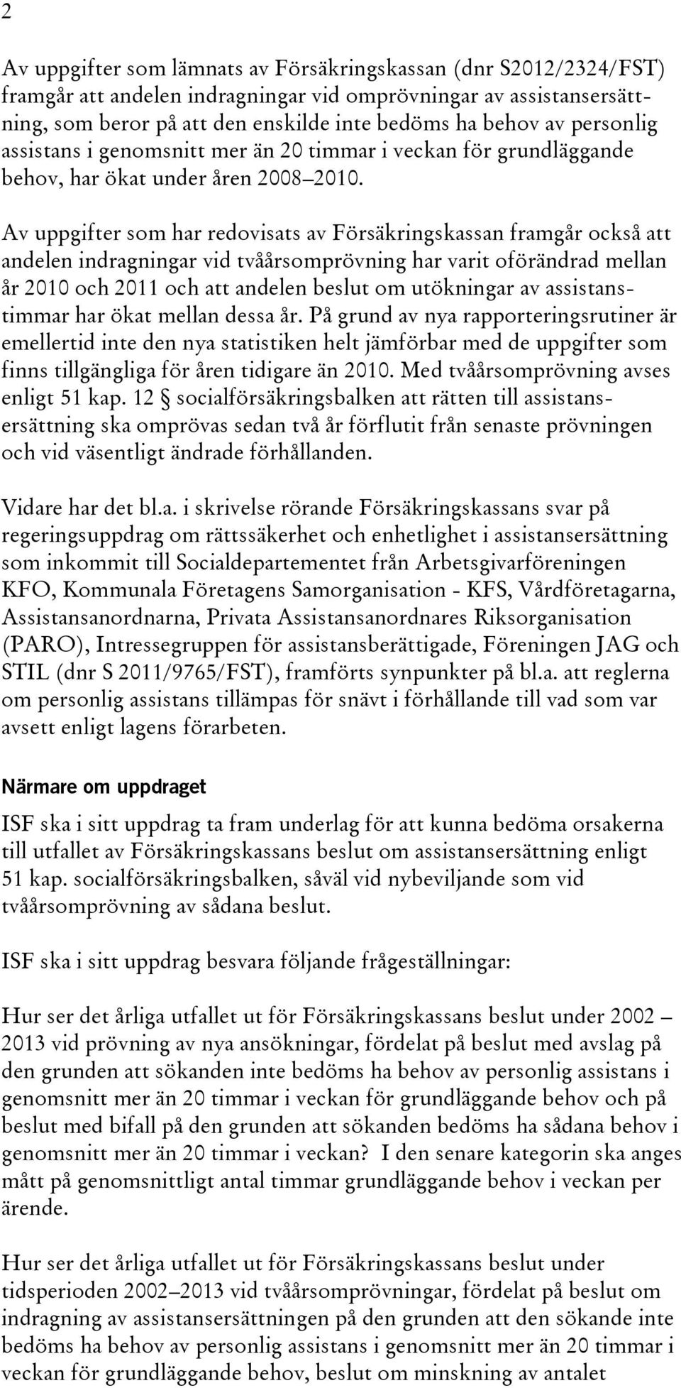 Av uppgifter som har redovisats av Försäkringskassan framgår också att andelen indragningar vid tvåårsomprövning har varit oförändrad mellan år 2010 och 2011 och att andelen beslut om utökningar av