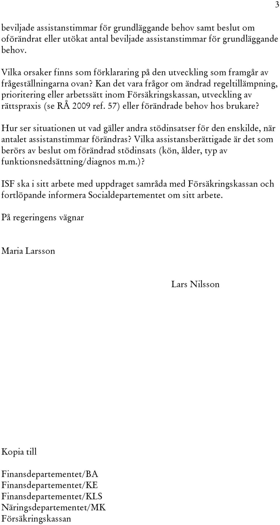 Kan det vara frågor om ändrad regeltillämpning, prioritering eller arbetssätt inom Försäkringskassan, utveckling av rättspraxis (se RÅ 2009 ref. 57) eller förändrade behov hos brukare?