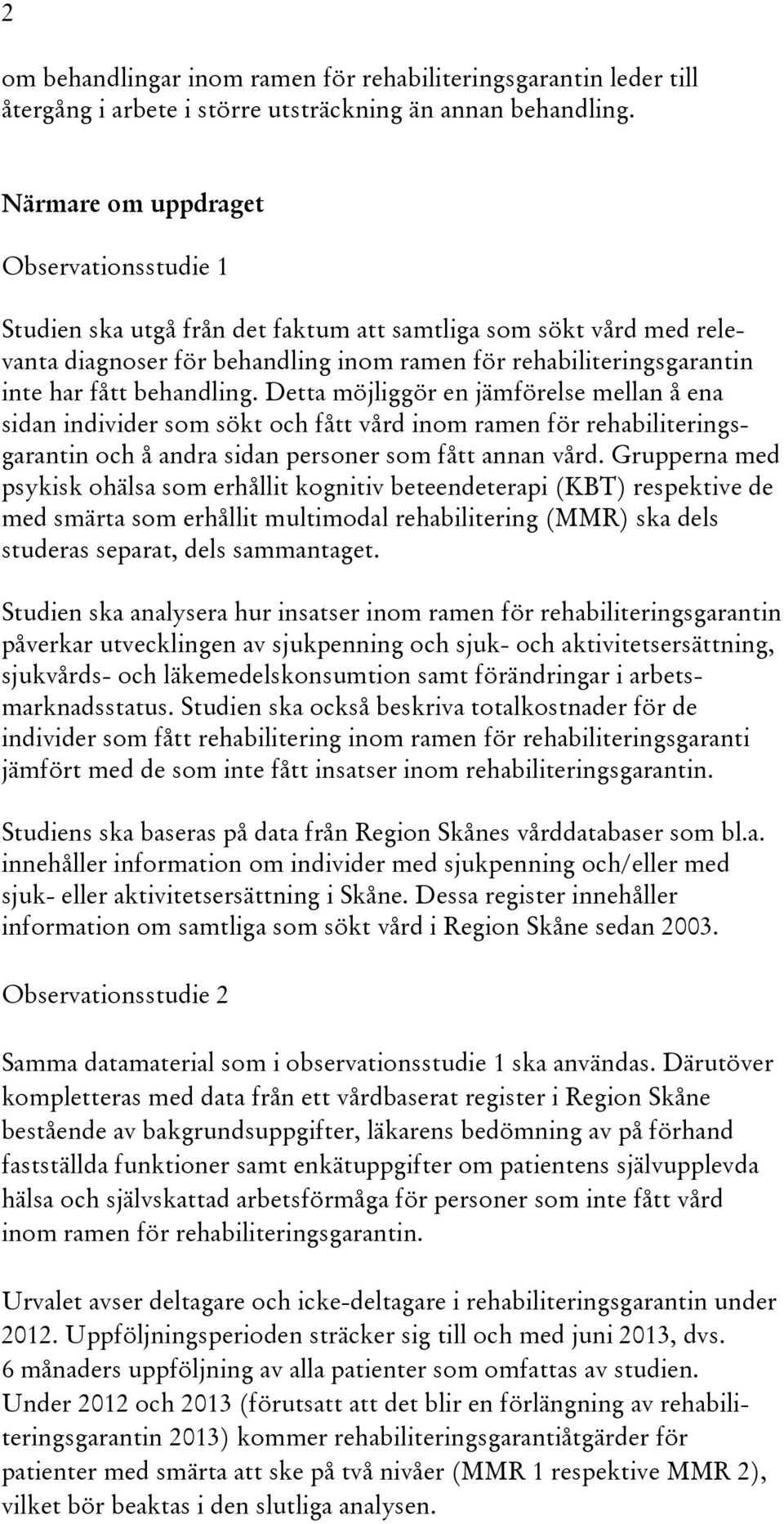 behandling. Detta möjliggör en jämförelse mellan å ena sidan individer som sökt och fått vård inom ramen för rehabiliteringsgarantin och å andra sidan personer som fått annan vård.