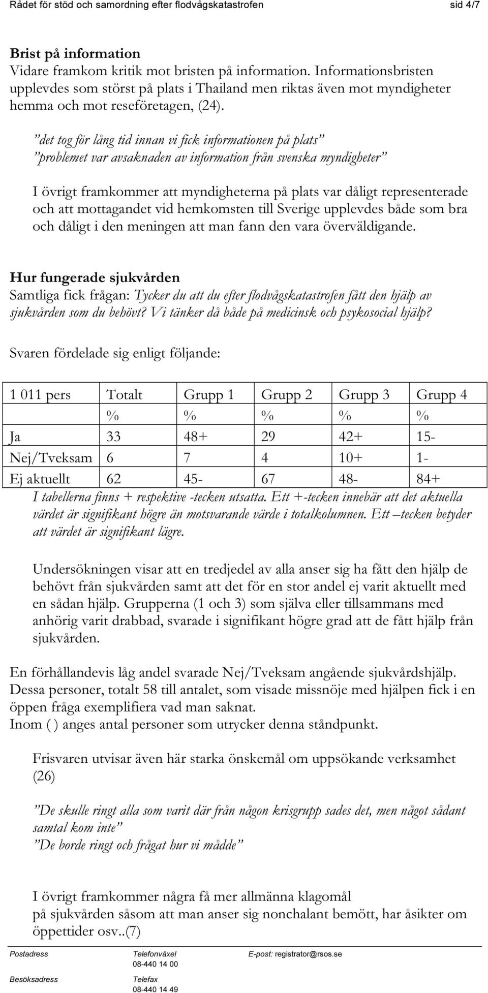 det tog för lång tid innan vi fick informationen på plats problemet var avsaknaden av information från svenska myndigheter I övrigt framkommer att myndigheterna på plats var dåligt representerade och