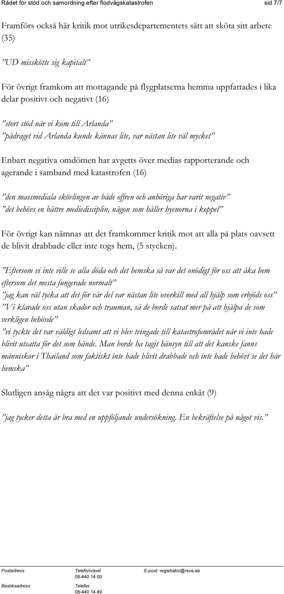 agerande i samband med katastrofen (16) den massmediala skövlingen av både offren och anhöriga har varit negativ det behövs en bättre mediedisciplin, någon som håller hyenorna i koppel För övrigt kan