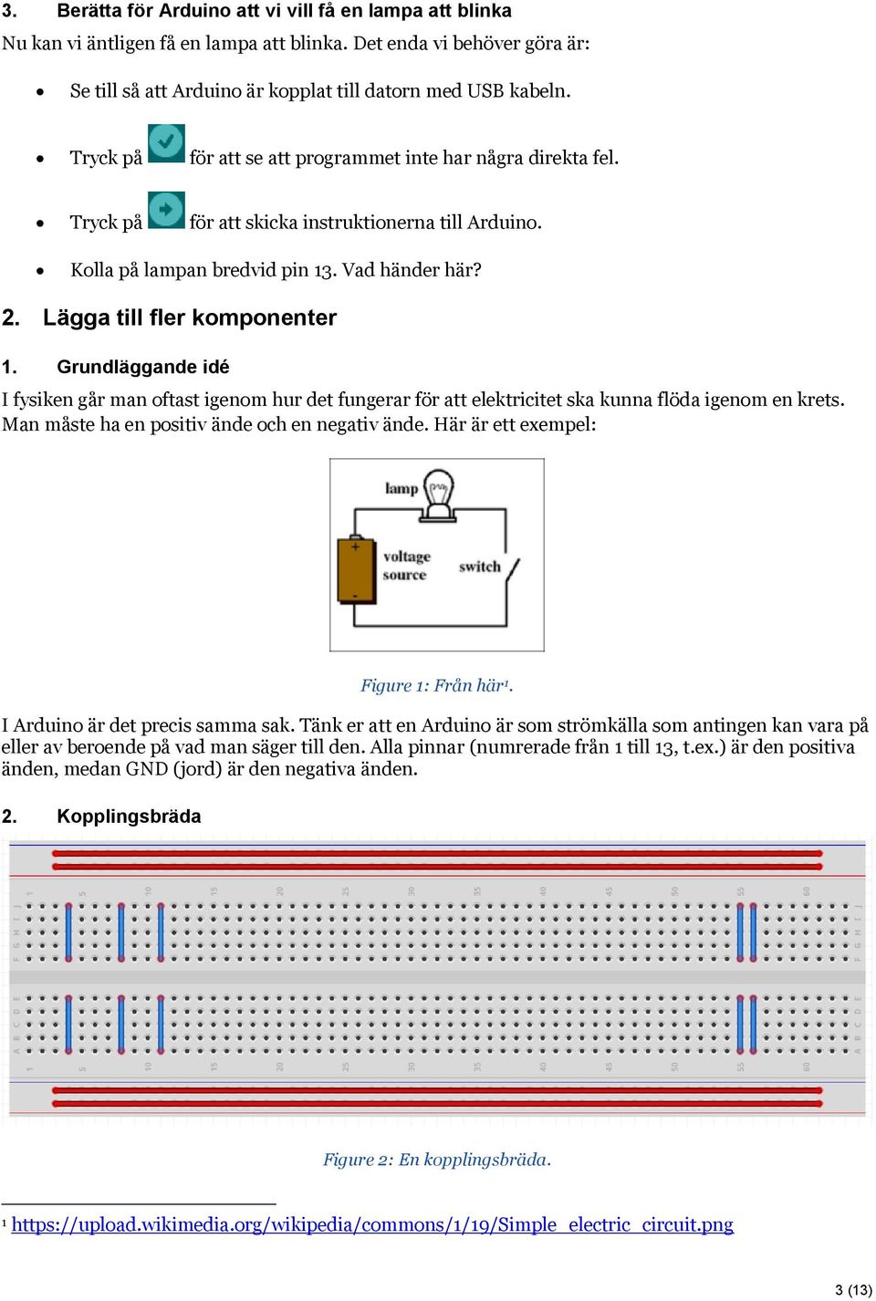 Grundläggande idé I fysiken går man oftast igenom hur det fungerar för att elektricitet ska kunna flöda igenom en krets. Man måste ha en positiv ände och en negativ ände.